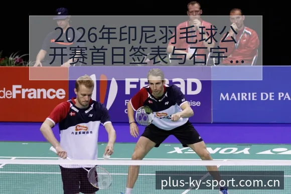 2026年印尼羽毛球公开赛首日签表与石宇奇对阵分析风险观 - 开云体育网址