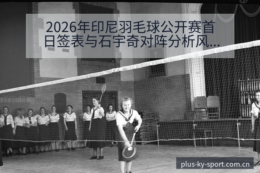 2026年印尼羽毛球公开赛首日签表与石宇奇对阵分析风险观 - 开云体育网址