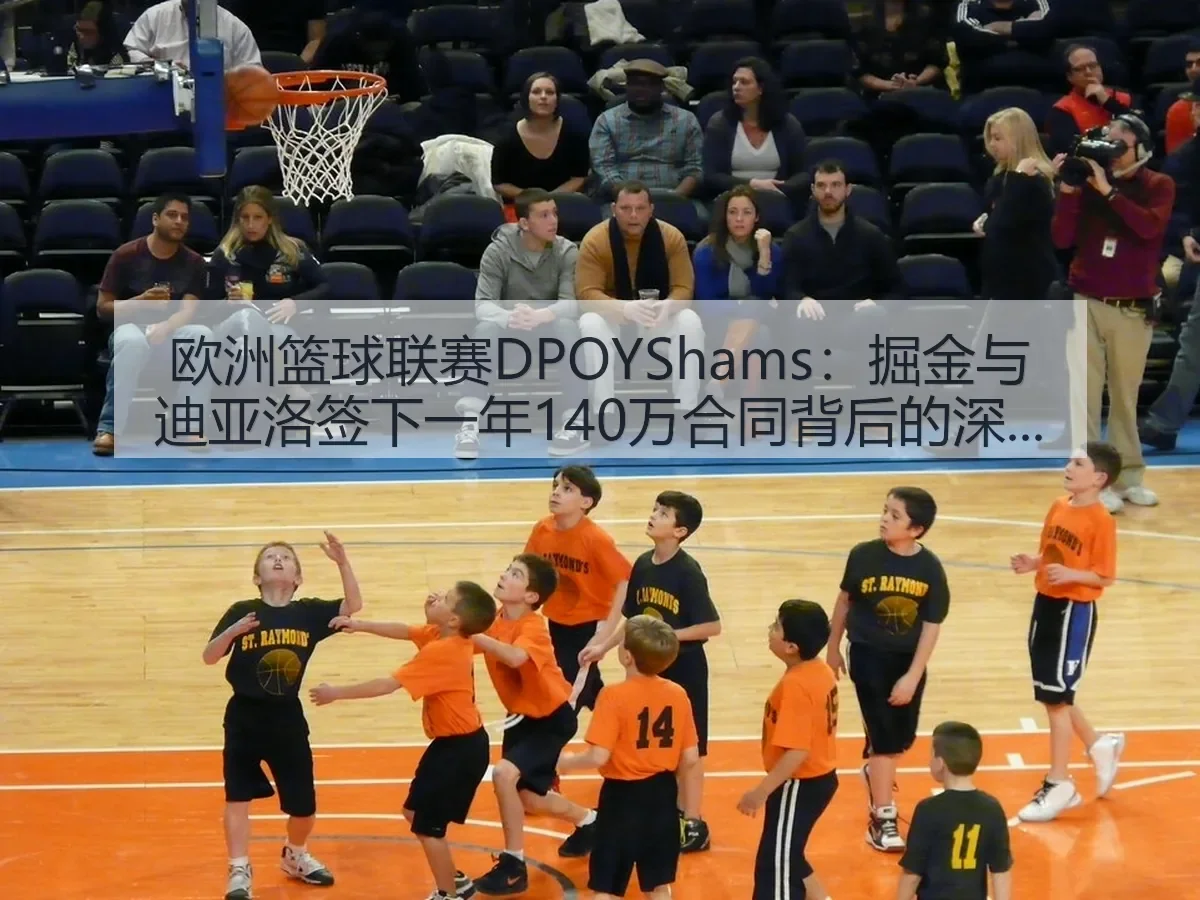 欧洲篮球联赛DPOYShams：掘金与迪亚洛签下一年140万合同背后的